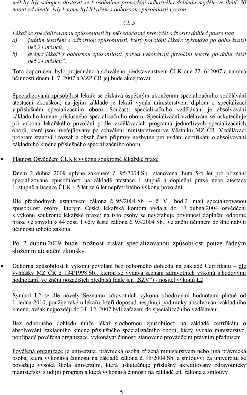 dvěma lékaři s odbornou způsobilostí, pokud vykonávají povolání lékaře po dobu delší než 24 měsíců. Toto doporučení bylo projednáno a schváleno představenstvem ČLK dne 22. 6.