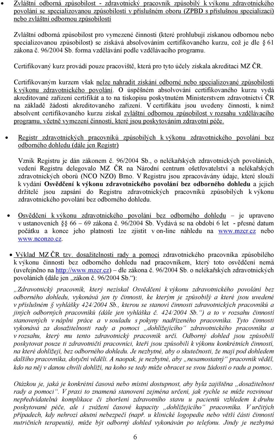 96/2004 Sb. forma vzdělávání podle vzdělávacího programu. Certifikovaný kurz provádí pouze pracoviště, která pro tyto účely získala akreditaci MZ ČR.