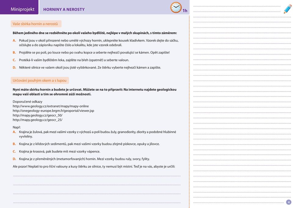 Projděte se po poli, po louce nebo po svahu kopce a seberte nejhezčí povalující se kámen. Opět zapište! C. Protéká-li vaším bydlištěm řeka, zajděte na břeh (opatrně!) a seberte valoun. D.