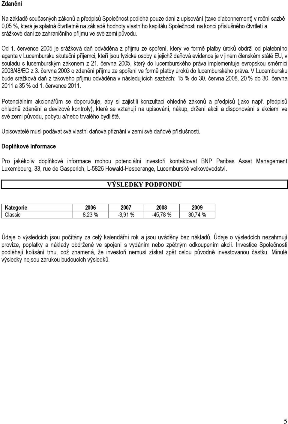 července 2005 je srážková daň odváděna z příjmu ze spoření, který ve formě platby úroků obdrží od platebního agenta v Lucembursku skuteční příjemci, kteří jsou fyzické osoby a jejichž daňová evidence