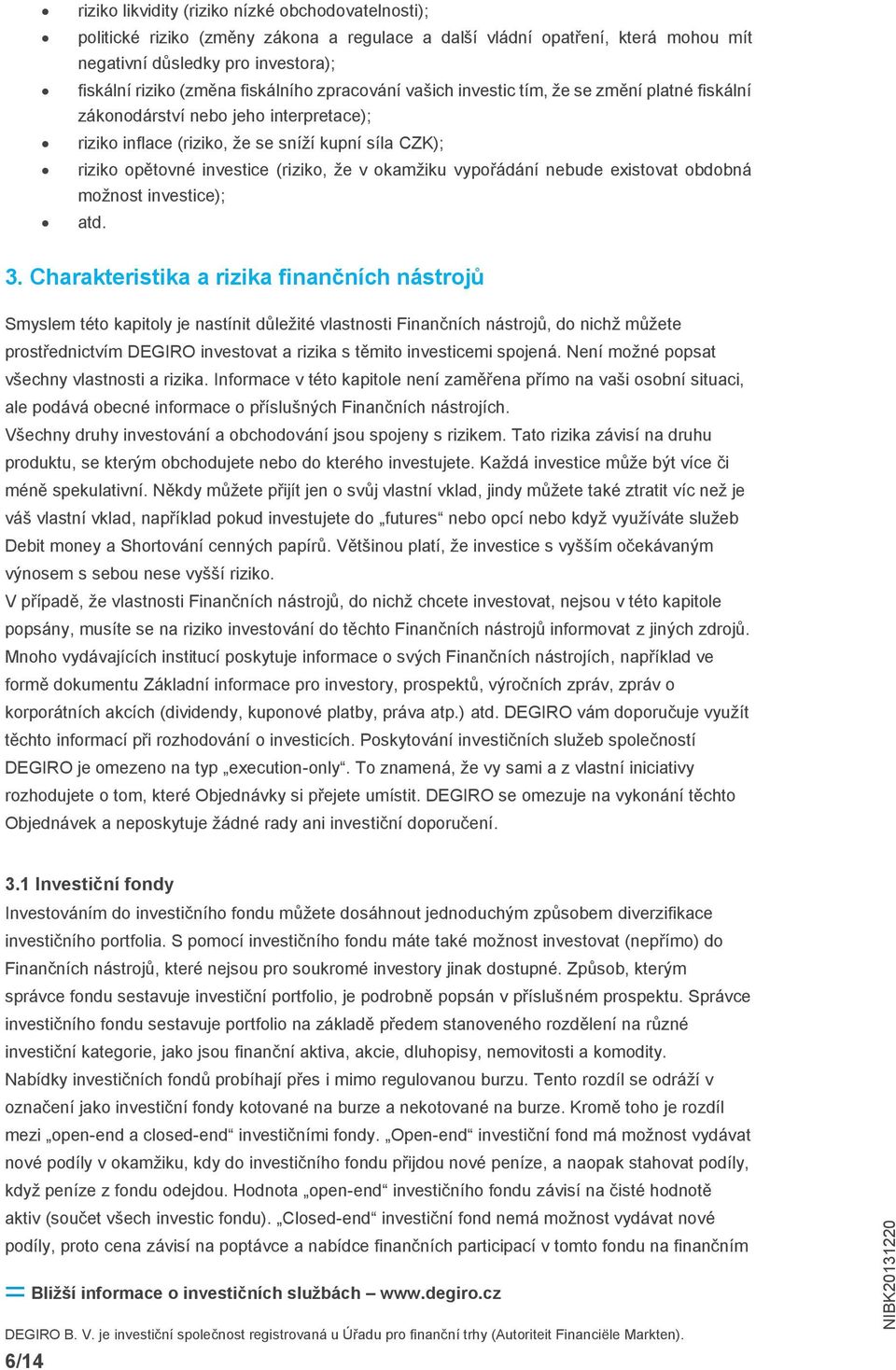 že v okamžiku vypořádání nebude existovat obdobná možnost investice); atd. 3.