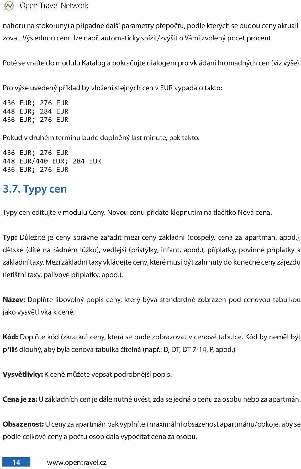 Pro výše uvedený příklad by vložení stejných cen v EUR vypadalo takto: 436 EUR; 276 EUR 448 EUR; 284 EUR 436 EUR; 276 EUR Pokud v druhém termínu bude doplněný last minute, pak takto: 436 EUR; 276 EUR