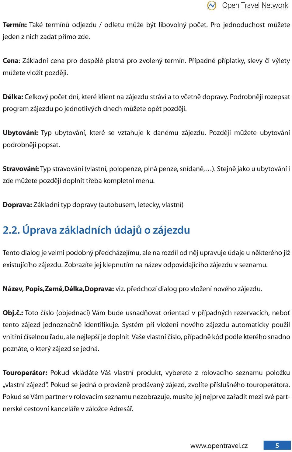 Podrobněji rozepsat program zájezdu po jednotlivých dnech můžete opět později. Ubytování: Typ ubytování, které se vztahuje k danému zájezdu. Později můžete ubytování podrobněji popsat.