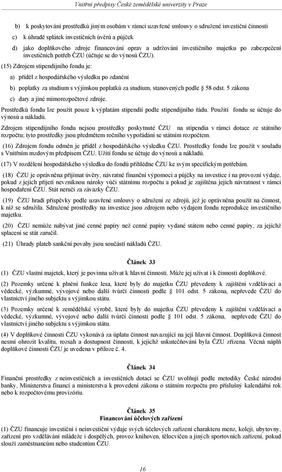 (15) Zdrojem stipendijního fondu je: a) příděl z hospodářského výsledku po zdanění b) poplatky za studium s výjimkou poplatků za studium, stanovených podle 58 odst.