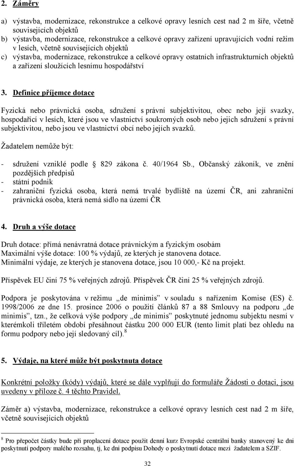 Definice příjemce dotace Fyzická nebo právnická osoba, sdruţení s právní subjektivitou, obec nebo její svazky, hospodařící v lesích, které jsou ve vlastnictví soukromých osob nebo jejich sdruţení s