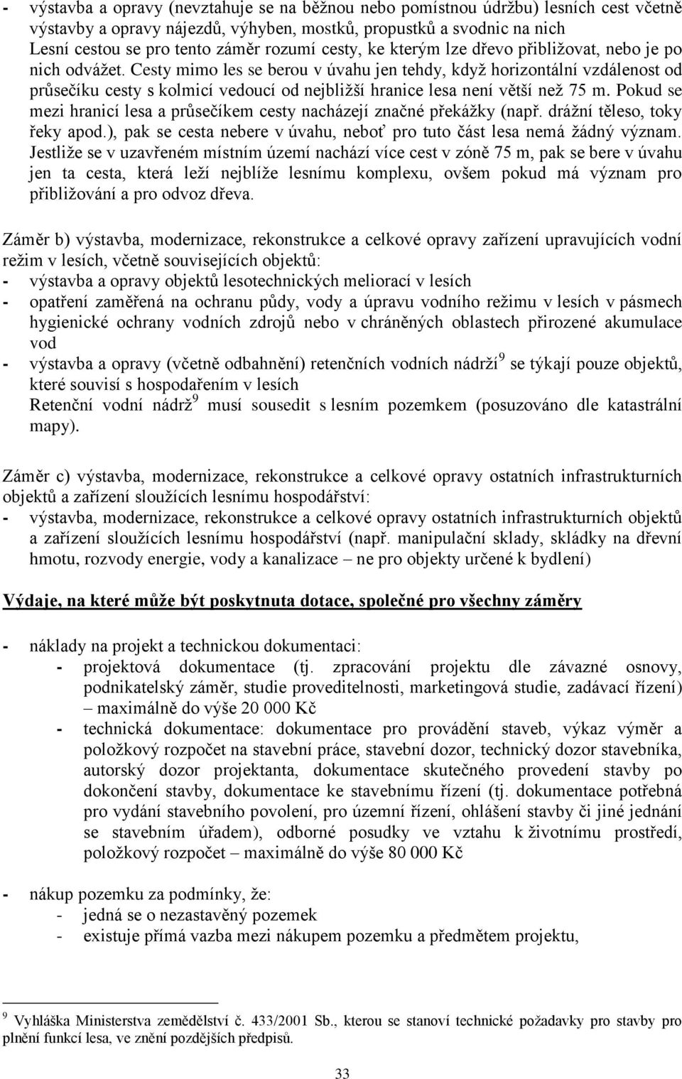 Cesty mimo les se berou v úvahu jen tehdy, kdyţ horizontální vzdálenost od průsečíku cesty s kolmicí vedoucí od nejbliţší hranice lesa není větší neţ 75 m.