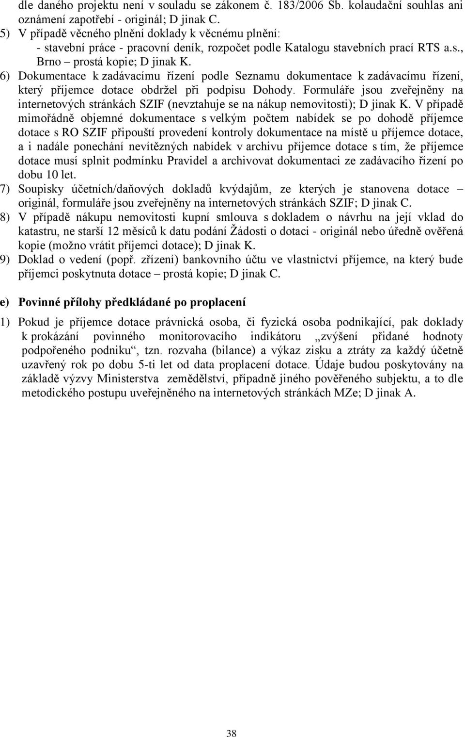 6) Dokumentace k zadávacímu řízení podle Seznamu dokumentace k zadávacímu řízení, který příjemce dotace obdrţel při podpisu Dohody.
