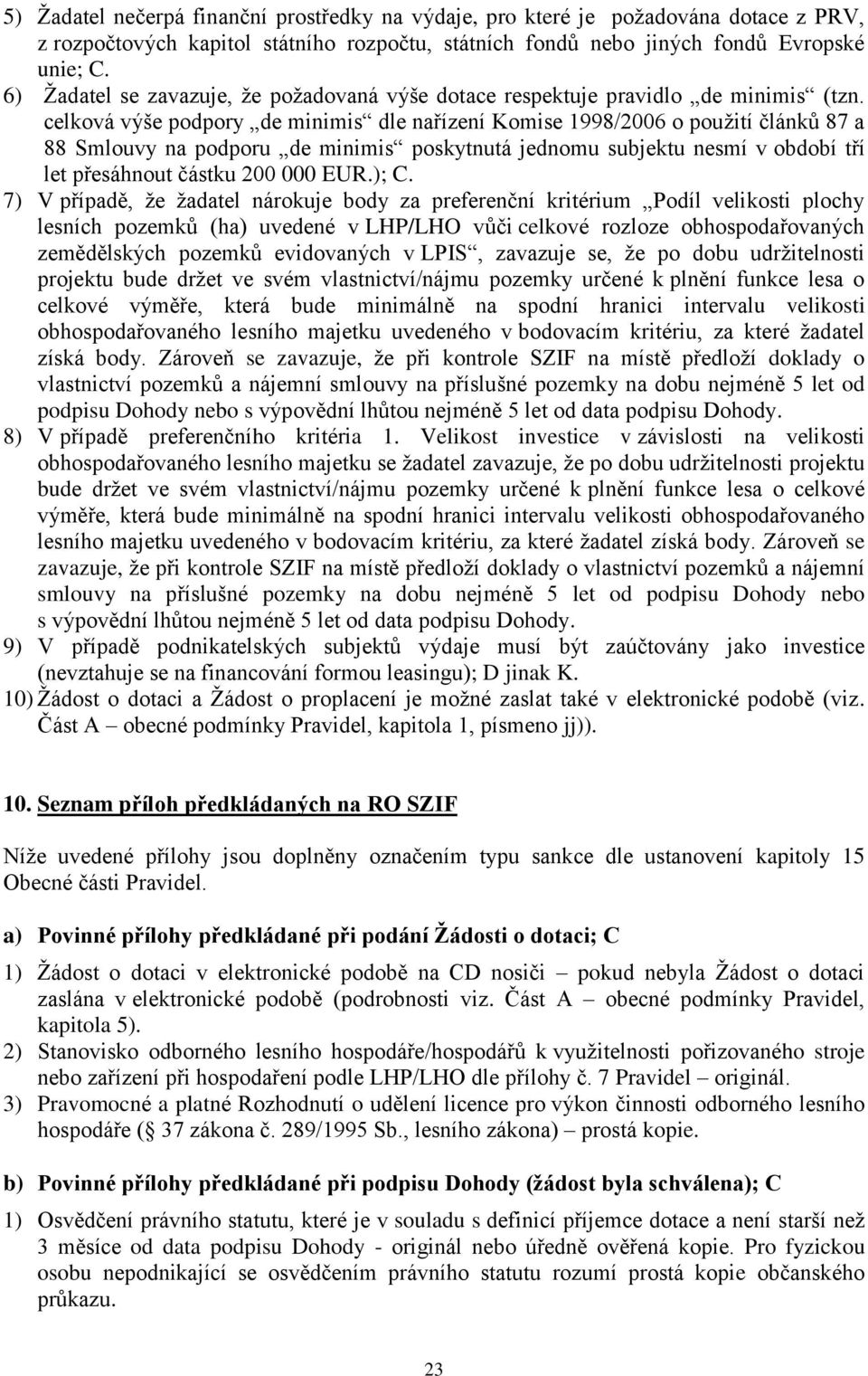 celková výše podpory de minimis dle nařízení Komise 1998/2006 o pouţití článků 87 a 88 Smlouvy na podporu de minimis poskytnutá jednomu subjektu nesmí v období tří let přesáhnout částku 200 000 EUR.