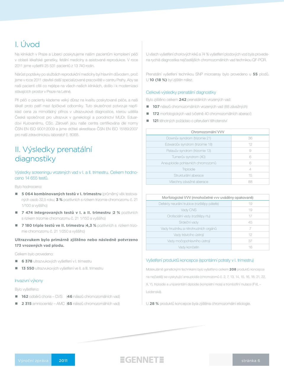 Nárůst poptávky po službách reprodukční medicíny byl hlavním důvodem, proč jsme v roce 2011 otevřeli další specializované pracoviště v centru Prahy.