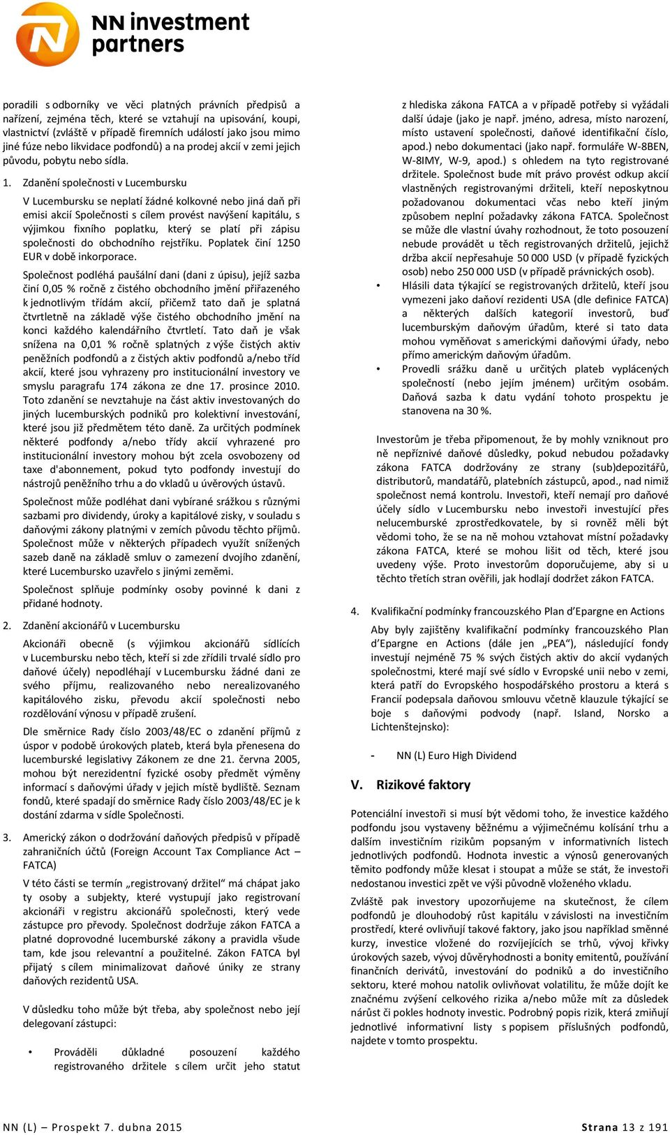 Zdanění společnosti v Lucembursku V Lucembursku se neplatí žádné kolkovné nebo jiná daň při emisi akcií Společnosti s cílem provést navýšení kapitálu, s výjimkou fixního poplatku, který se platí při
