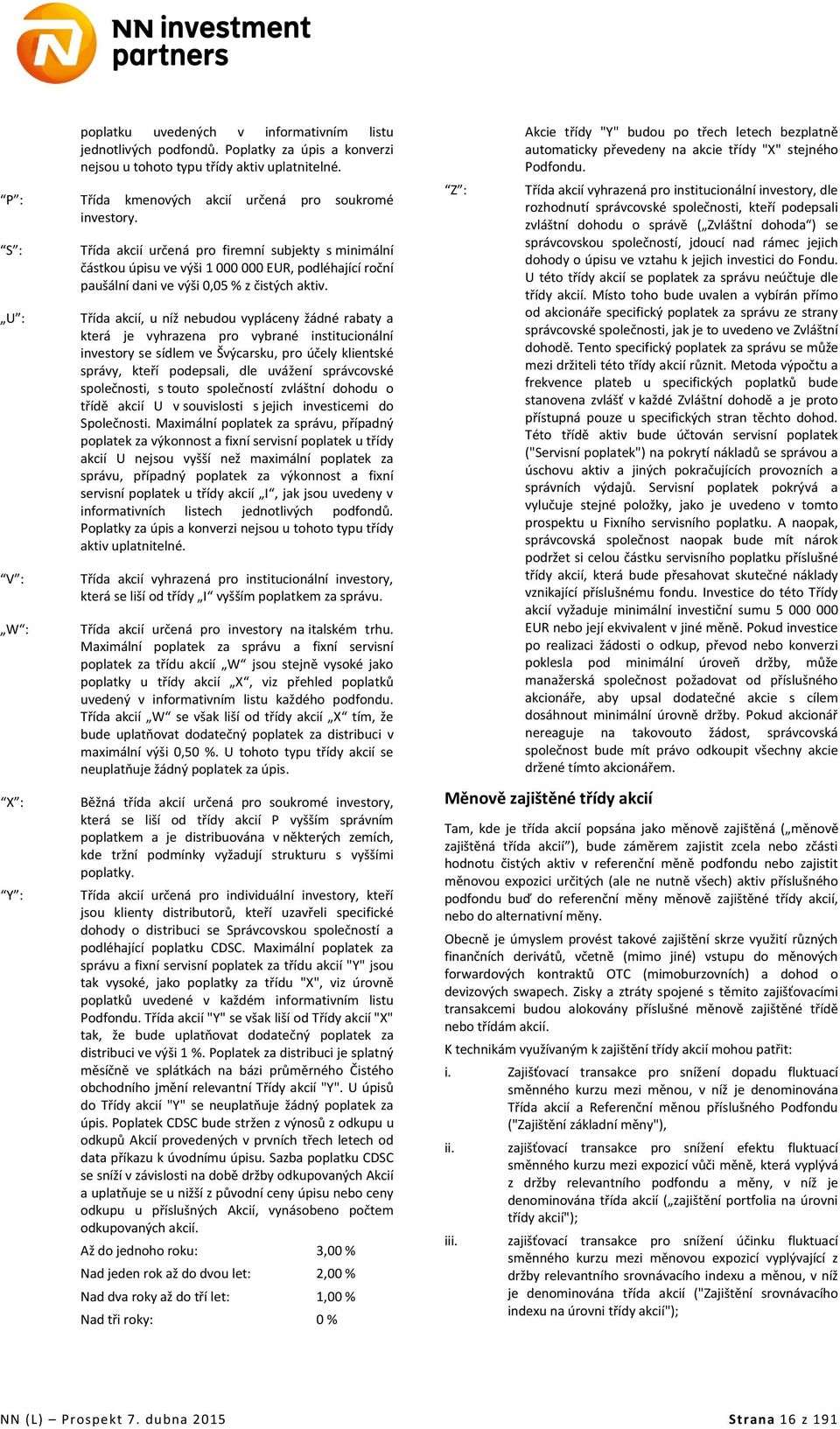Třída akcií, u níž nebudou vypláceny žádné rabaty a která je vyhrazena pro vybrané institucionální investory se sídlem ve Švýcarsku, pro účely klientské správy, kteří podepsali, dle uvážení