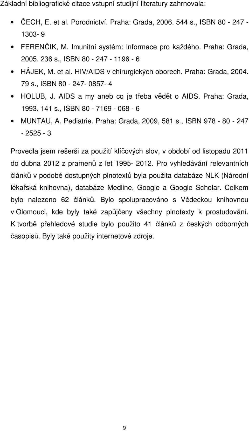AIDS a my aneb co je třeba vědět o AIDS. Praha: Grada, 1993. 141 s., ISBN 80-7169 - 068-6 MUNTAU, A. Pediatrie. Praha: Grada, 2009, 581 s.