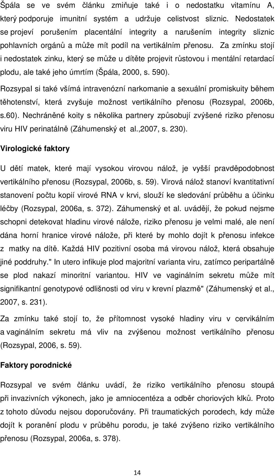 Za zmínku stojí i nedostatek zinku, který se může u dítěte projevit růstovou i mentální retardací plodu, ale také jeho úmrtím (Špála, 2000, s. 590).