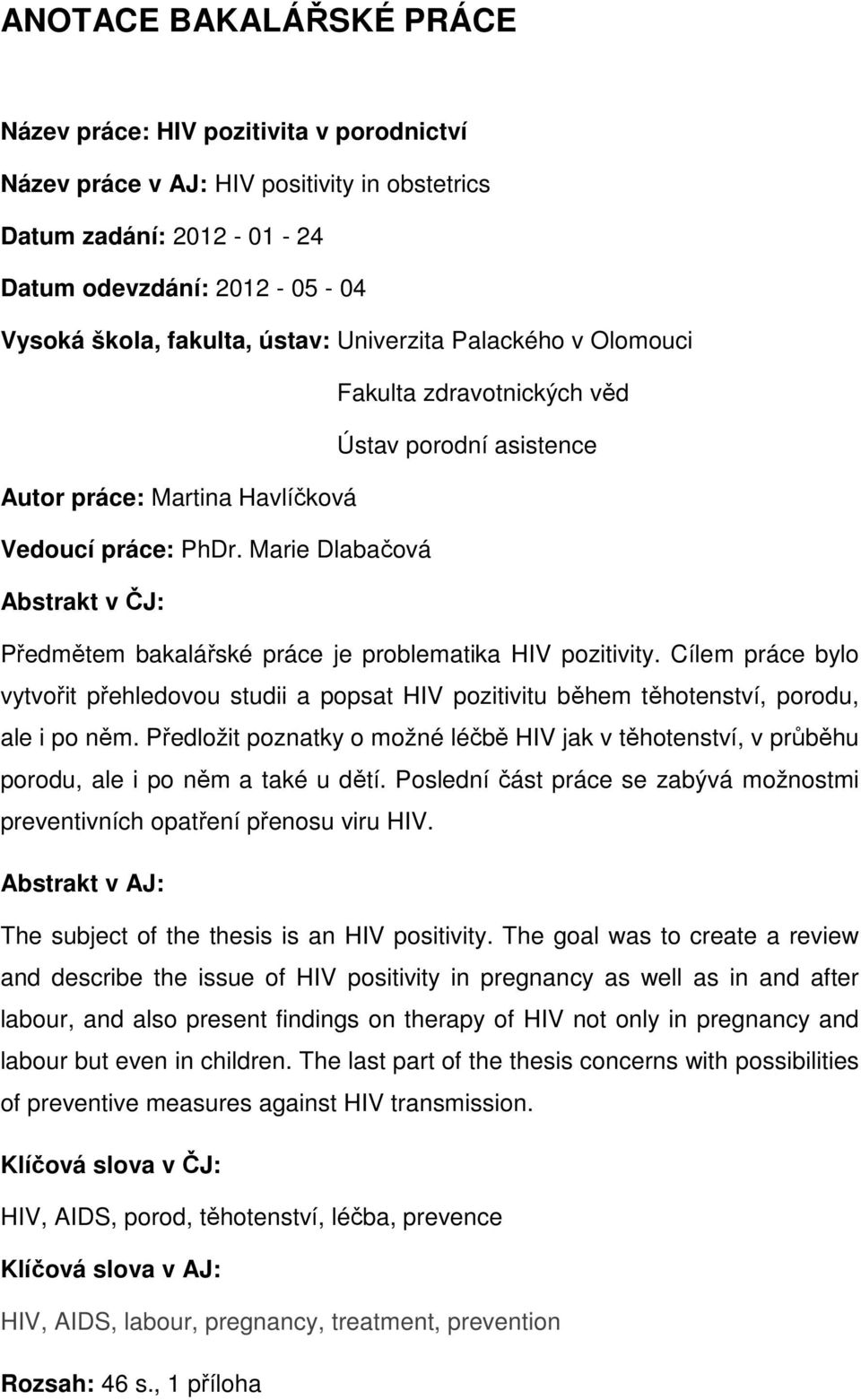 Marie Dlabačová Abstrakt v ČJ: Předmětem bakalářské práce je problematika HIV pozitivity. Cílem práce bylo vytvořit přehledovou studii a popsat HIV pozitivitu během těhotenství, porodu, ale i po něm.