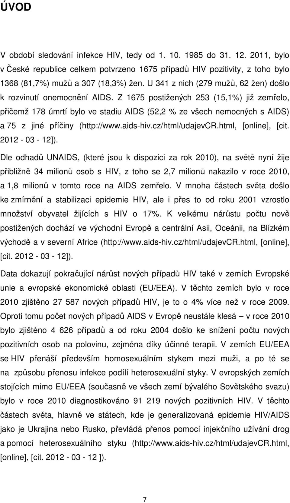 Z 1675 postižených 253 (15,1%) již zemřelo, přičemž 178 úmrtí bylo ve stadiu AIDS (52,2 % ze všech nemocných s AIDS) a 75 z jiné příčiny (http://www.aids-hiv.cz/html/udajevcr.html, [online], [cit.