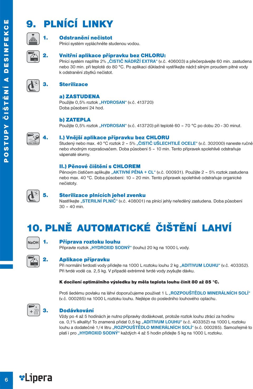 č. 413720) Doba působení 24 hod. b) ZATEPLA Použijte 0,5% roztok HYDROSAN (v.č. 413720) při teplotě 60 70 C po dobu 20-30 minut. 4. I.) Vnější aplikace přípravku bez CHLORU Studený nebo max.