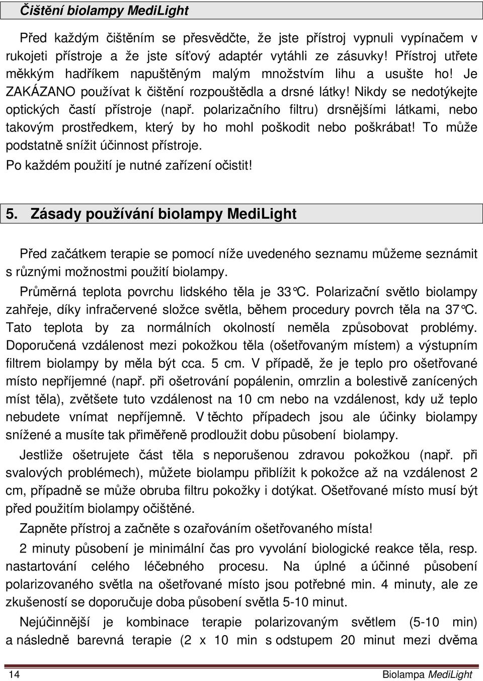 polarizačního filtru) drsnějšími látkami, nebo takovým prostředkem, který by ho mohl poškodit nebo poškrábat! To může podstatně snížit účinnost přístroje. Po každém použití je nutné zařízení očistit!
