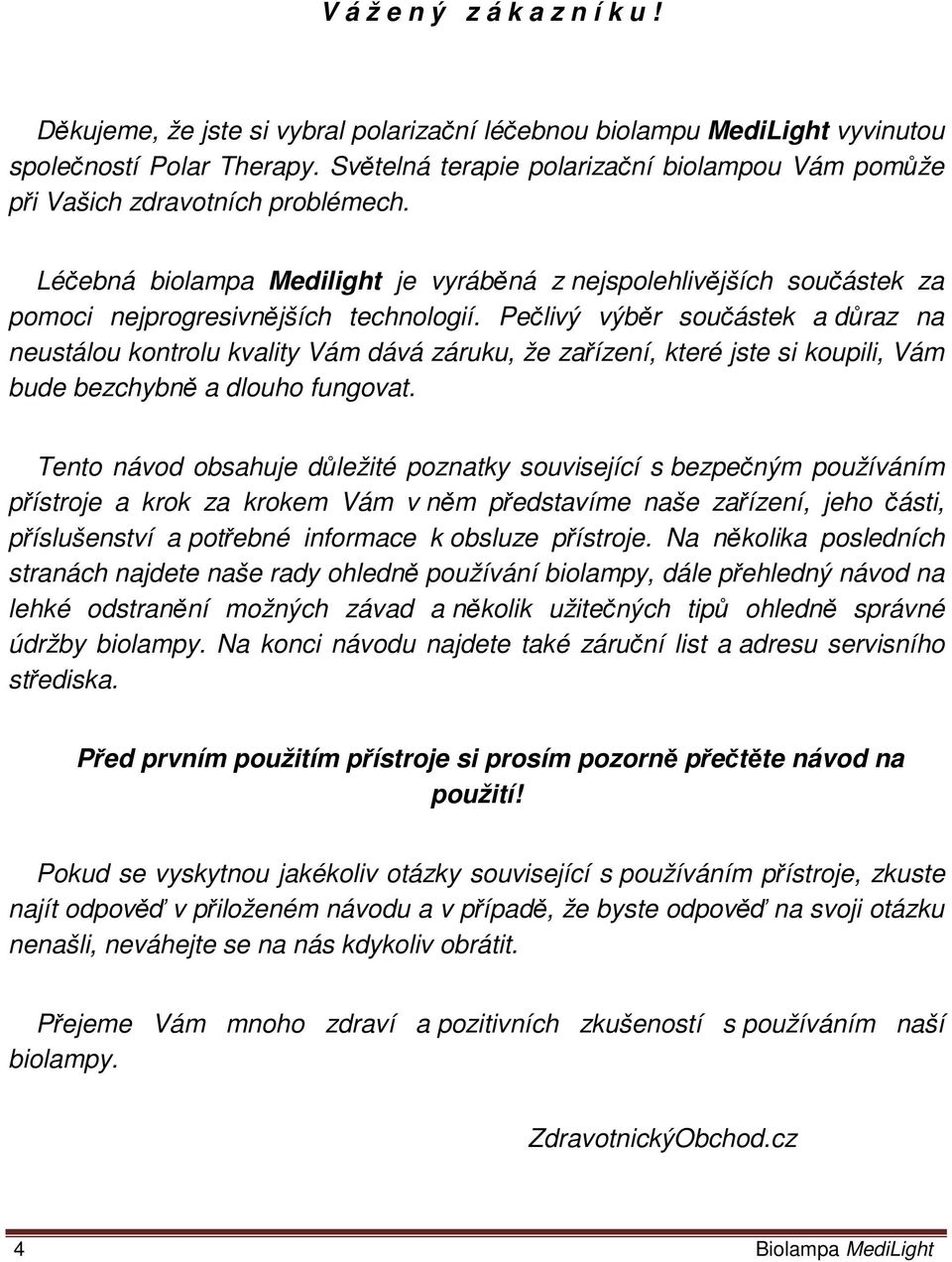 Pečlivý výběr součástek a důraz na neustálou kontrolu kvality Vám dává záruku, že zařízení, které jste si koupili, Vám bude bezchybně a dlouho fungovat.