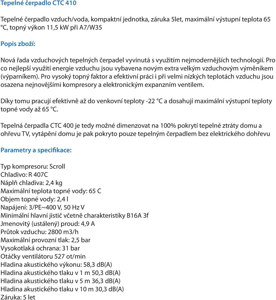 4,9 A Průtok vzduchu: 2800 m3/h Otáčky ventilátoru 527 ot/min Hladina akustického výkonu: 58,3 db(a) Hladina