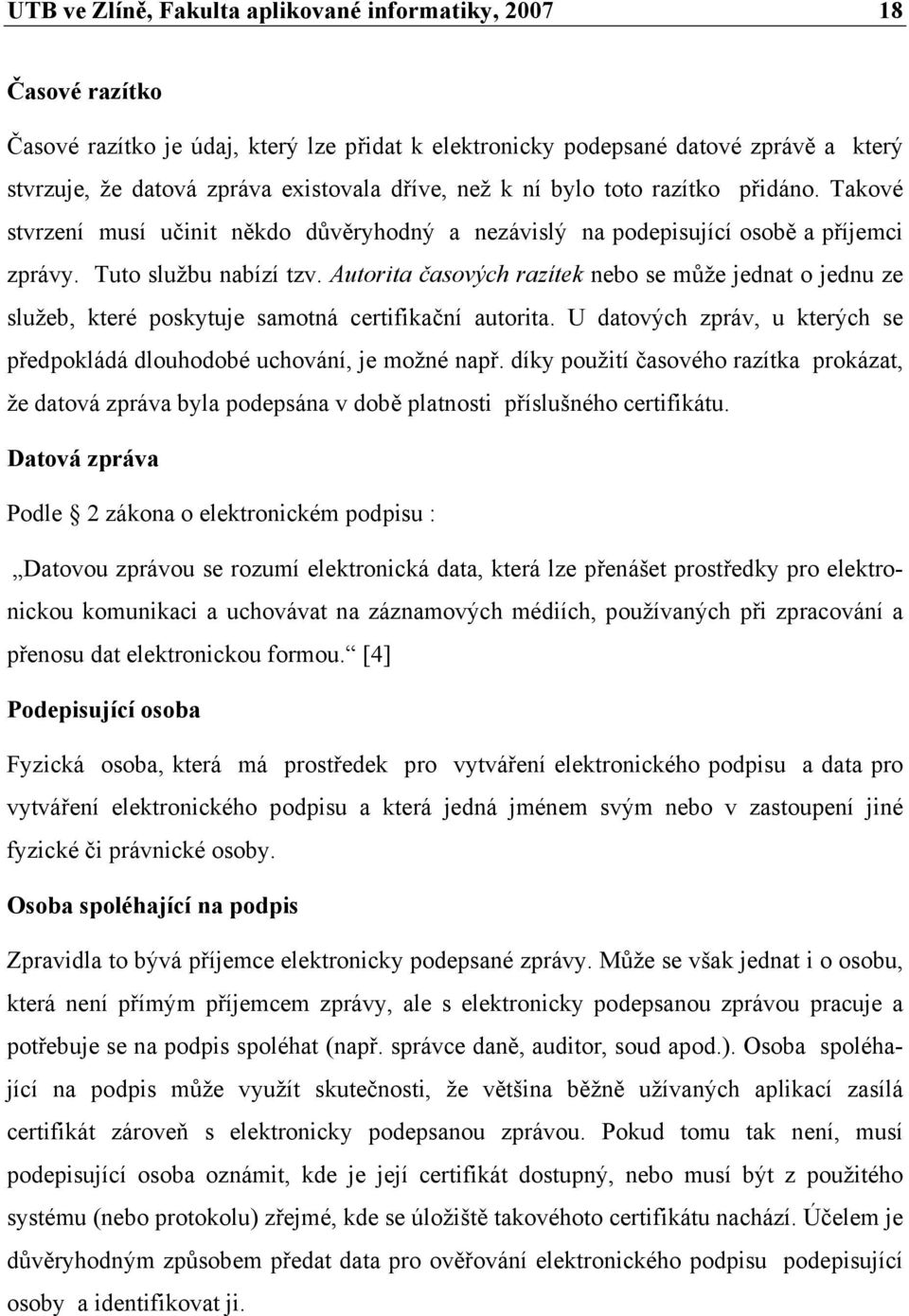 Autorita časových razítek nebo se může jednat o jednu ze služeb, které poskytuje samotná certifikační autorita. U datových zpráv, u kterých se předpokládá dlouhodobé uchování, je možné např.