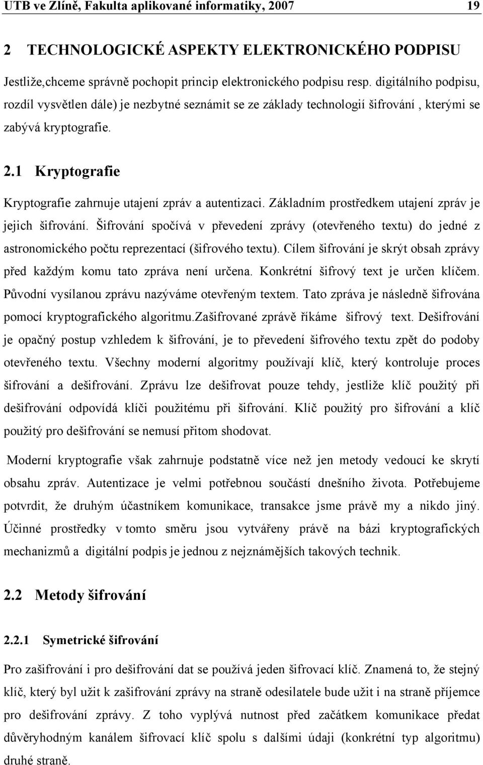 1 Kryptografie Kryptografie zahrnuje utajení zpráv a autentizaci. Základním prostředkem utajení zpráv je jejich šifrování.