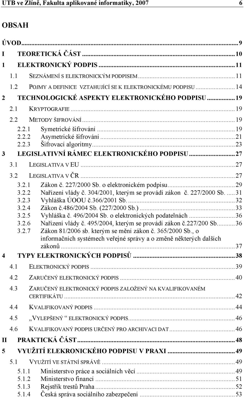 ..23 3 LEGISLATIVNÍ RÁMEC ELEKTRONICKÉHO PODPISU...27 3.1 LEGISLATIVA V EU...27 3.2 LEGISLATIVA V ČR...27 3.2.1 Zákon č. 227/2000 Sb. o elektronickém podpisu...29 3.2.2 Nařízení vlády č.