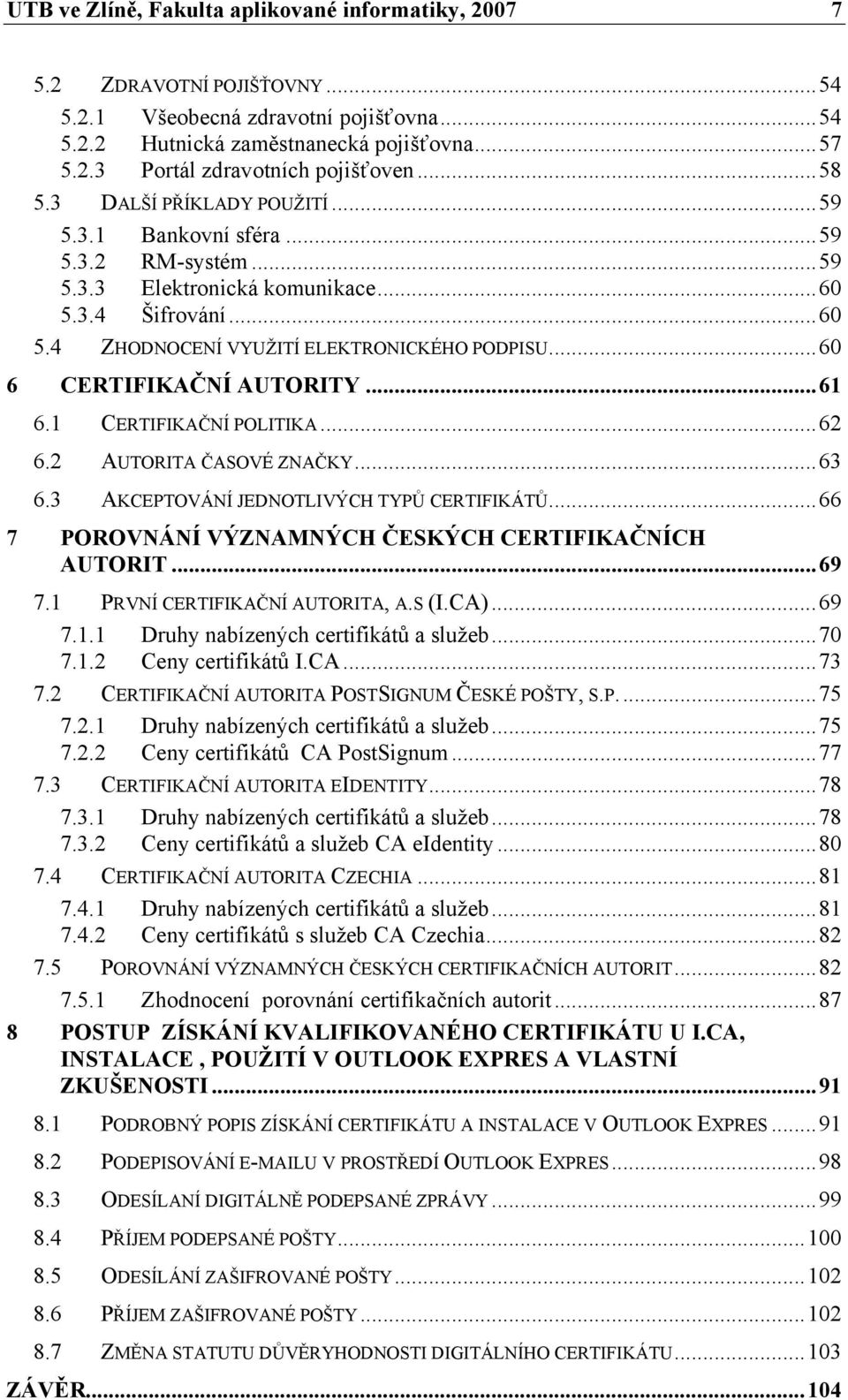 ..60 6 CERTIFIKAČNÍ AUTORITY...61 6.1 CERTIFIKAČNÍ POLITIKA...62 6.2 AUTORITA ČASOVÉ ZNAČKY...63 6.3 AKCEPTOVÁNÍ JEDNOTLIVÝCH TYPŮ CERTIFIKÁTŮ...66 7 POROVNÁNÍ VÝZNAMNÝCH ČESKÝCH CERTIFIKAČNÍCH AUTORIT.