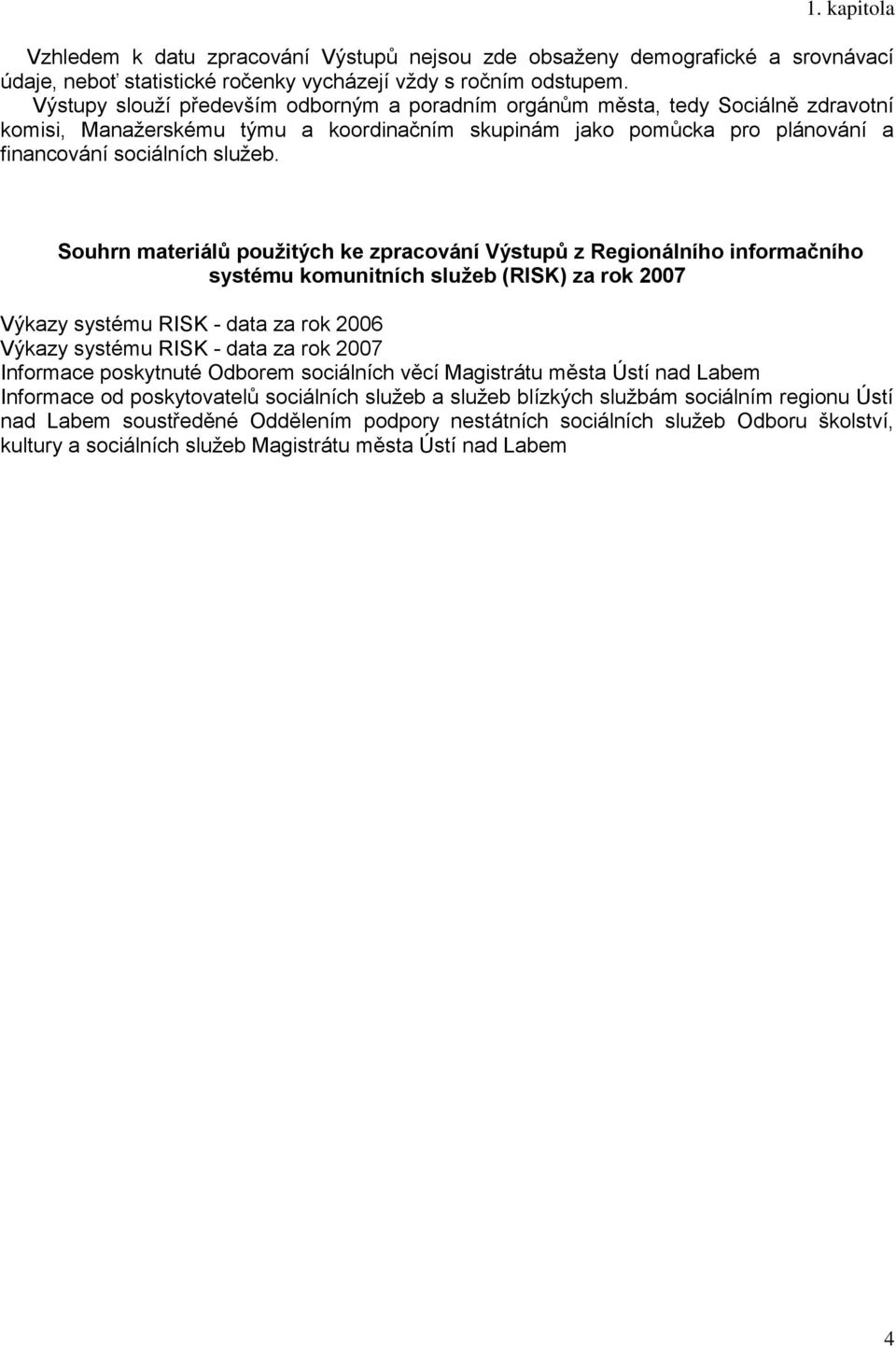 Souhrn materiálů pouţitých ke zpracování Výstupů z Regionálního informačního systému komunitních sluţeb (RISK) za rok 2007 Výkazy systému RISK - data za rok 2006 Výkazy systému RISK - data za rok