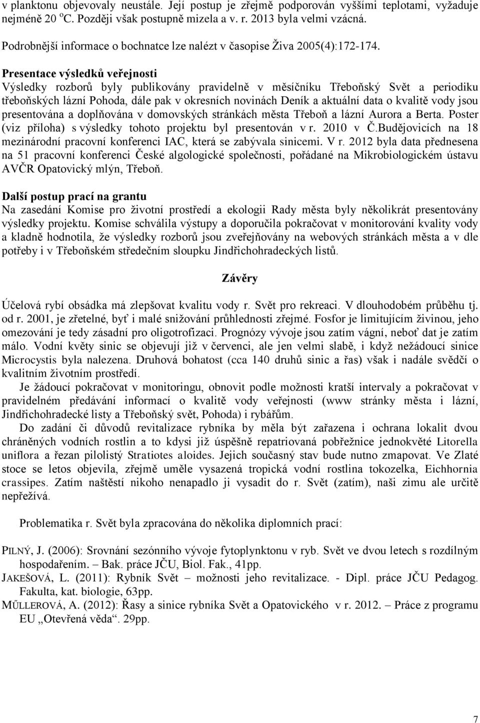 Presentace výsledků veřejnosti Výsledky rozborů byly publikovány pravidelně v měsíčníku Třeboňský Svět a periodiku třeboňských lázní Pohoda, dále pak v okresních novinách Deník a aktuální data o