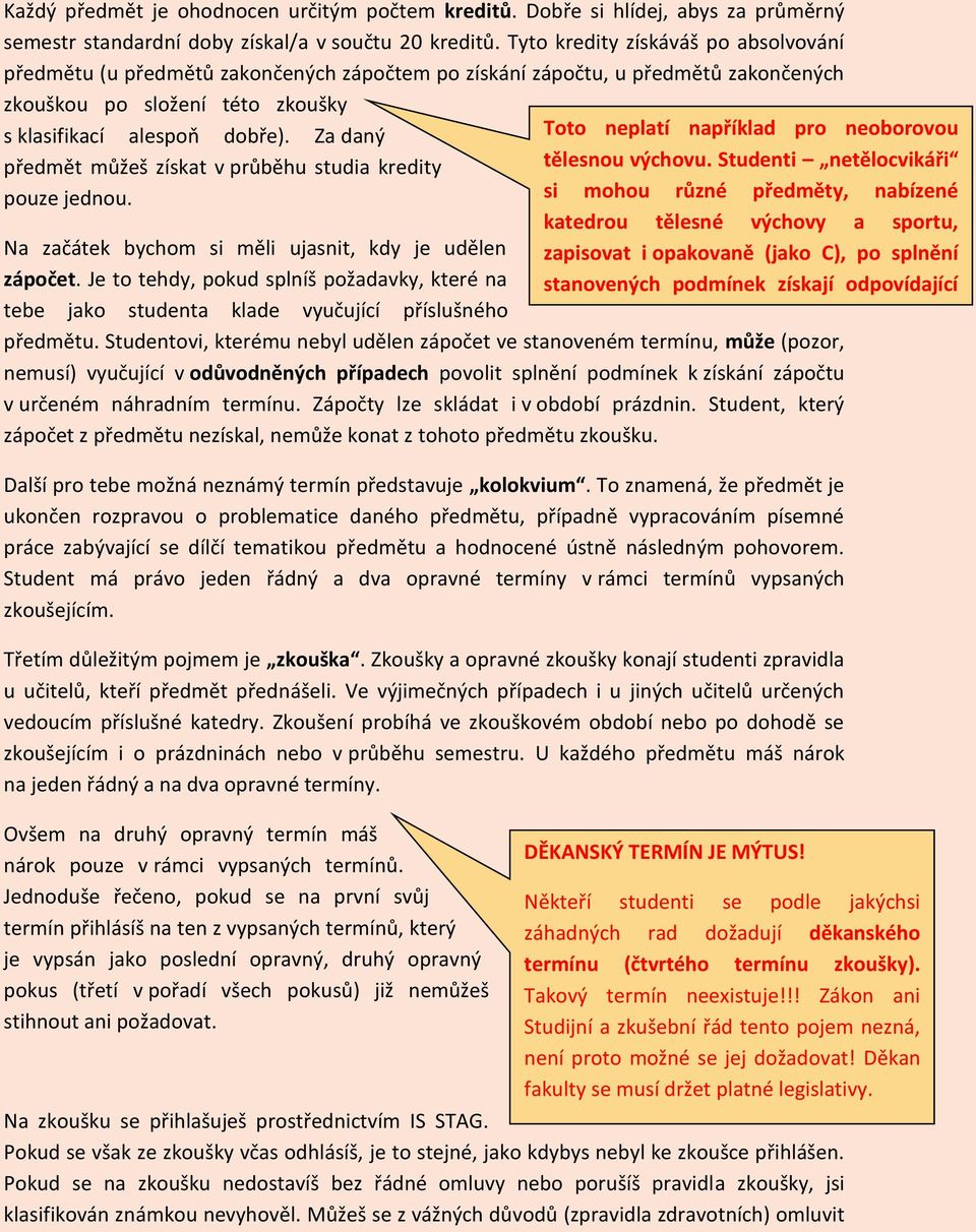 Za daný předmět můžeš získat v průběhu studia kredity pouze jednou. Na začátek bychom si měli ujasnit, kdy je udělen zápočet.