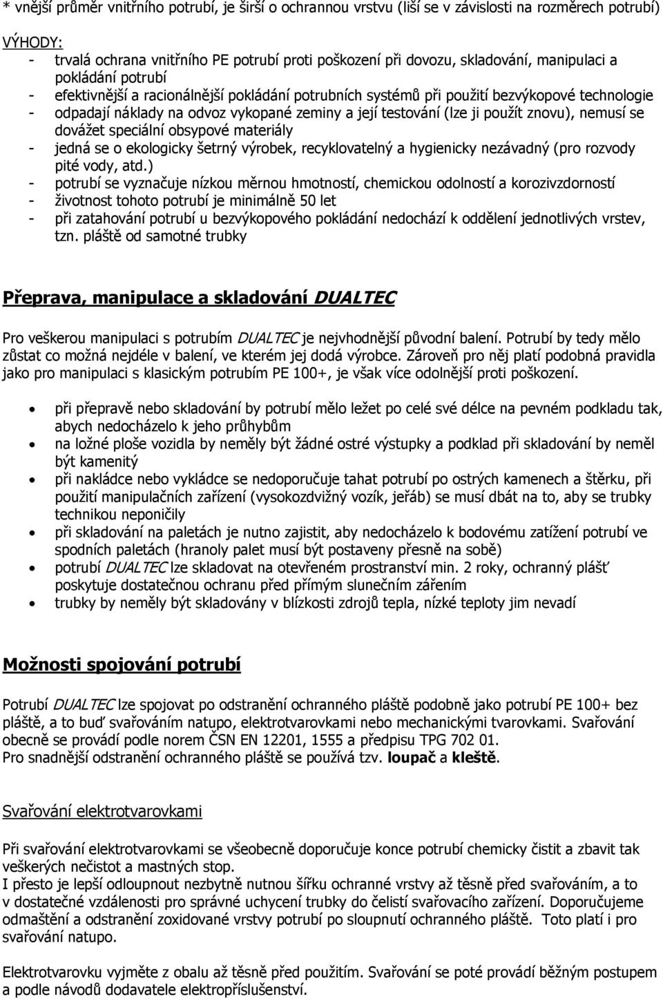 použít znovu), nemusí se dovážet speciální obsypové materiály - jedná se o ekologicky šetrný výrobek, recyklovatelný a hygienicky nezávadný (pro rozvody pité vody, atd.