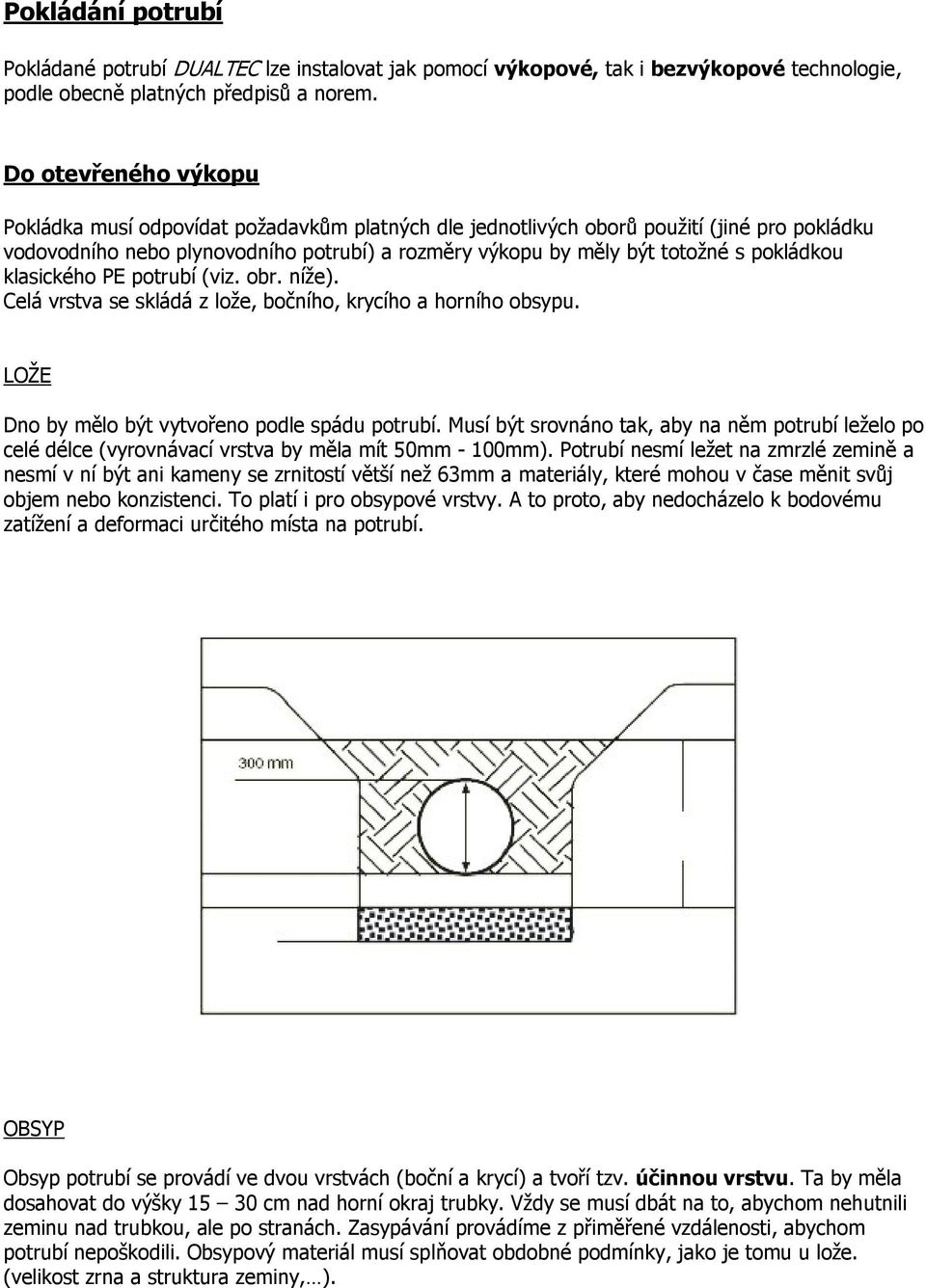 pokládkou klasického PE potrubí (viz. obr. níže). Celá vrstva se skládá z lože, bočního, krycího a horního obsypu. LOŽE Dno by mělo být vytvořeno podle spádu potrubí.
