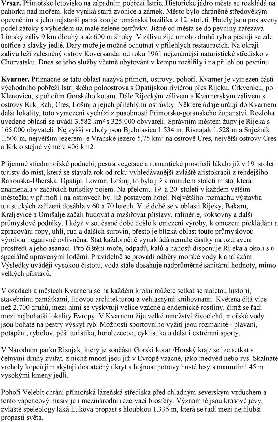 Jižně od města se do pevniny zařezává Limský záliv 9 km dlouhý a až 600 m široký. V zálivu žije mnoho druhů ryb a pěstují se zde ústřice a slávky jedlé.