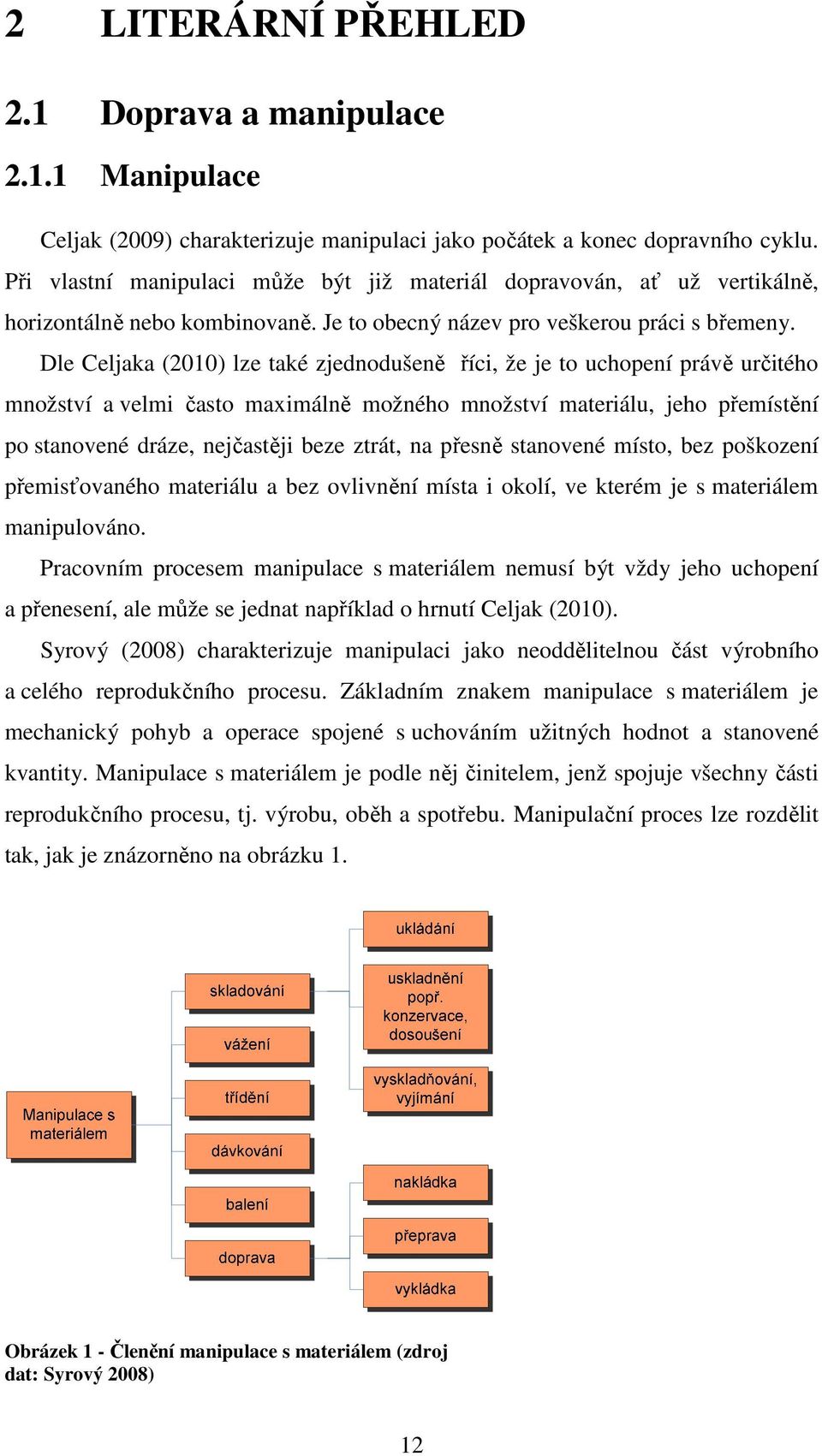 Dle Celjaka (2010) lze také zjednodušeně říci, že je to uchopení právě určitého množství a velmi často maximálně možného množství materiálu, jeho přemístění po stanovené dráze, nejčastěji beze ztrát,
