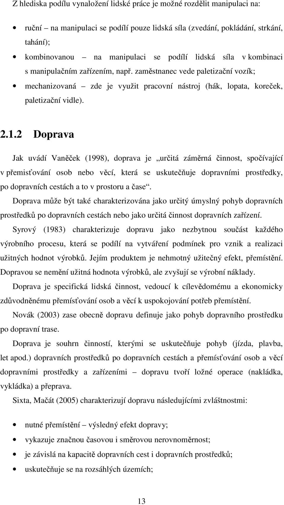 2 Doprava Jak uvádí Vaněček (1998), doprava je určitá záměrná činnost, spočívající v přemisťování osob nebo věcí, která se uskutečňuje dopravními prostředky, po dopravních cestách a to v prostoru a