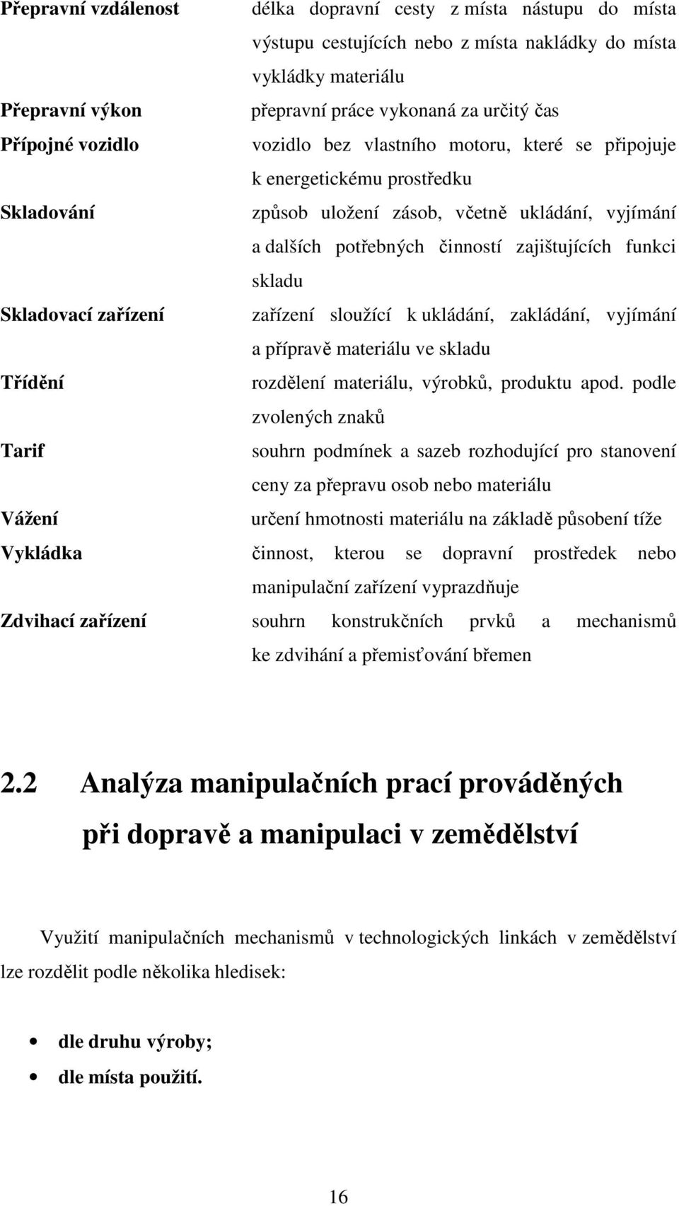 funkci skladu Skladovací zařízení zařízení sloužící k ukládání, zakládání, vyjímání a přípravě materiálu ve skladu Třídění rozdělení materiálu, výrobků, produktu apod.