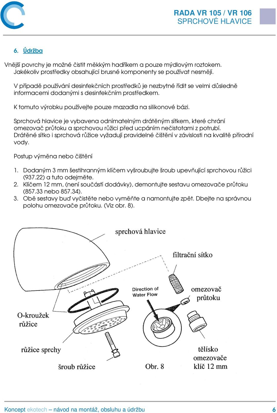 Sprchová hlavice je vybavena odnímatelným drátěným sítkem, které chrání omezovač průtoku a sprchovou růžici před ucpáním nečistotami z potrubí.