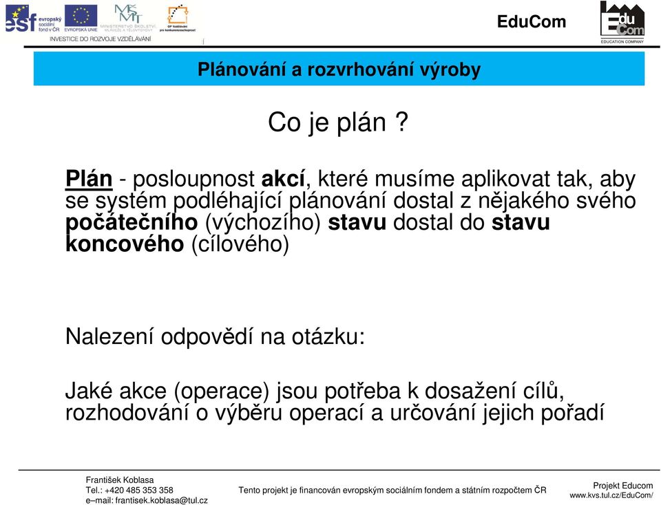 z nějakého svého počátečního (výchozího) stavu dostal do stavu koncového (cílového) Nalezení