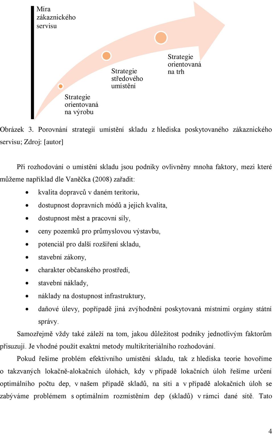 (2008) zařadit: valita dopravců v daném teritoriu, dostupnost dopravních módů a jejich valita, dostupnost měst a pracovní síly, ceny pozemů pro průmyslovou výstavbu, potenciál pro další rozšíření