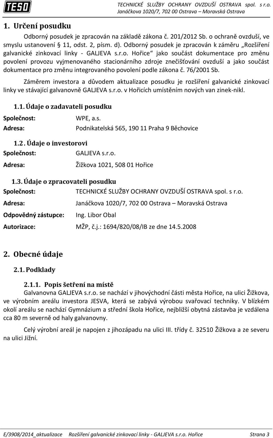 76/2001 Sb. Záměrem investora a důvodem aktualizace posudku je rozšíření galvanické zinkovací linky ve stávající galvanovně GALJEVA s.r.o. v Hořicích umístěním nových van zinek-nikl. 1.1. Údaje o zadavateli posudku Společnost: Adresa: WPE, a.