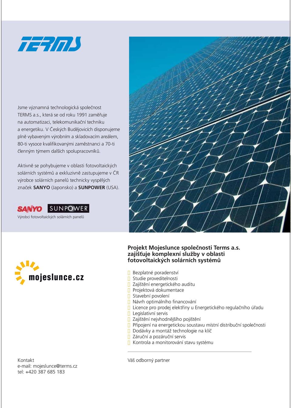 Aktivně se pohybujeme v oblasti fotovoltaických solárních systémů a exkluzivně zastupujeme v ČR výrobce solárních panelů technicky vyspělých značek SANYO (Japonsko) a SUNPOWER (USA).