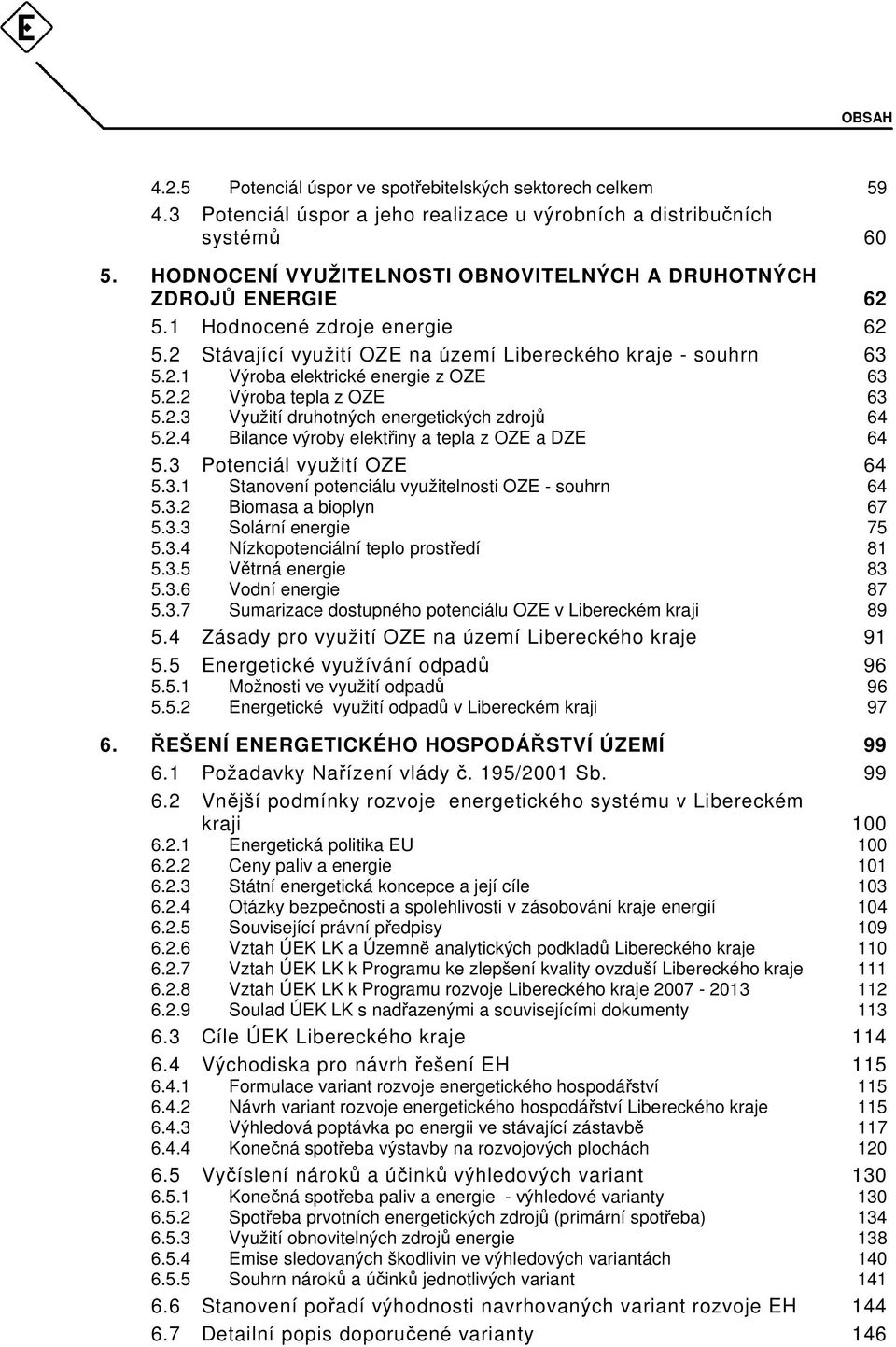 2.2 Výroba tepla z OZE 63 5.2.3 Využití druhotných energetických zdrojů 64 5.2.4 Bilance výroby elektřiny a tepla z OZE a DZE 64 5.3 Potenciál využití OZE 64 5.3.1 Stanovení potenciálu využitelnosti OZE - souhrn 64 5.