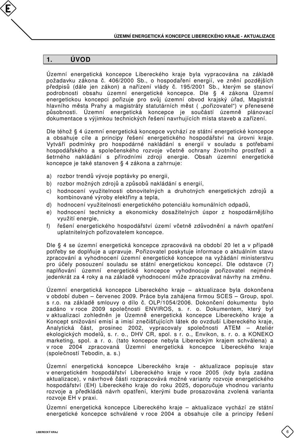 Dle 4 zákona Územní energetickou koncepci pořizuje pro svůj územní obvod krajský úřad, Magistrát hlavního města Prahy a magistráty statutárních měst ( pořizovatel ) v přenesené působnosti.