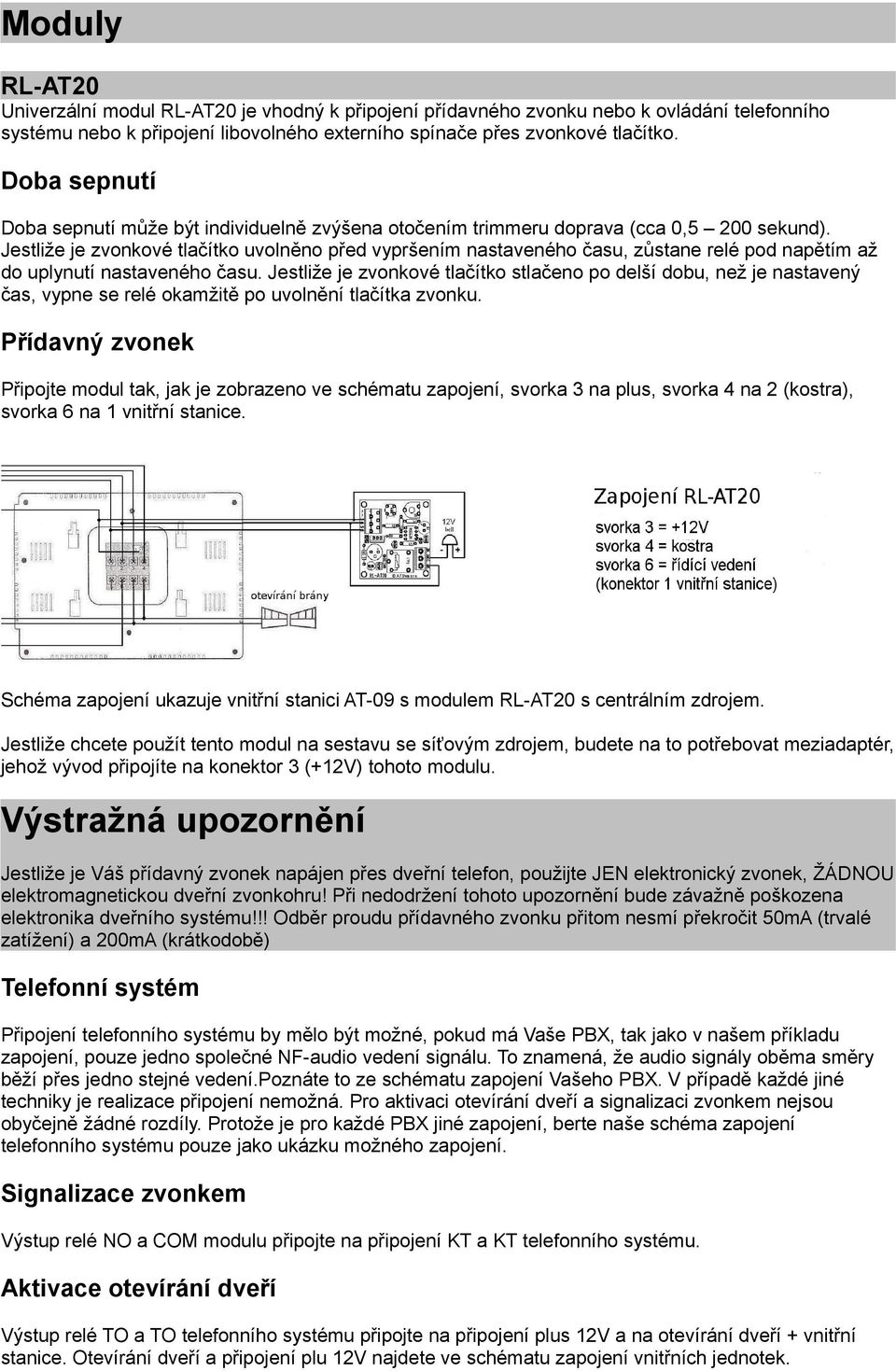 Jestliže je zvonkové tlačítko uvolněno před vypršením nastaveného času, zůstane relé pod napětím až do uplynutí nastaveného času.