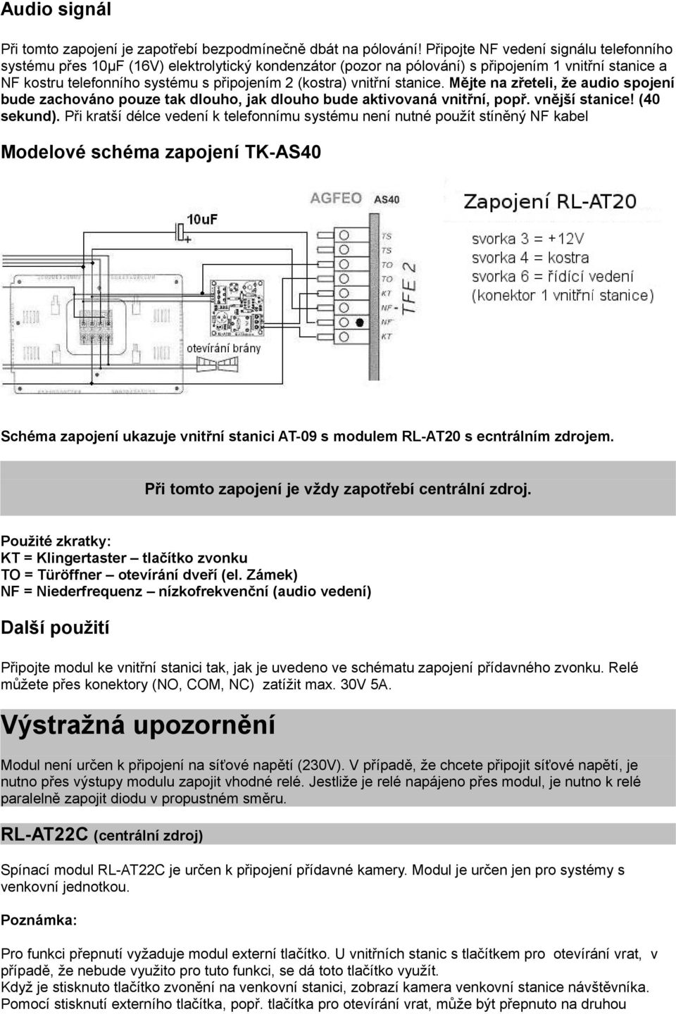 vnitřní stanice. Mějte na zřeteli, že audio spojení bude zachováno pouze tak dlouho, jak dlouho bude aktivovaná vnitřní, popř. vnější stanice! (40 sekund).