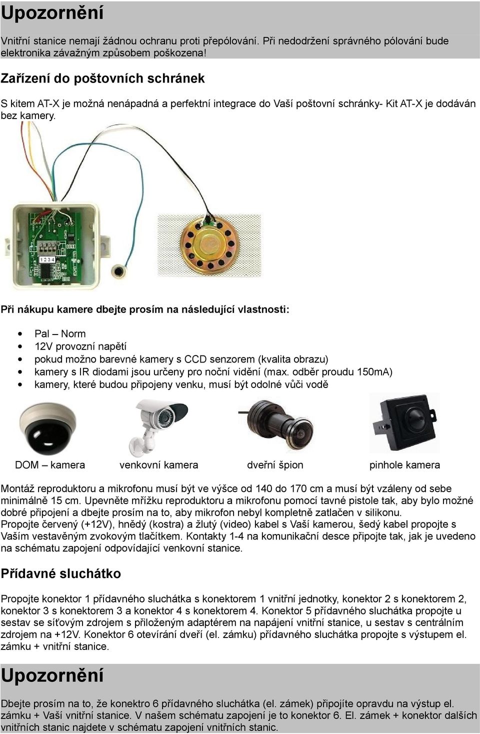 Při nákupu kamere dbejte prosím na následující vlastnosti: Pal Norm 12V provozní napětí pokud možno barevné kamery s CCD senzorem (kvalita obrazu) kamery s IR diodami jsou určeny pro noční vidění