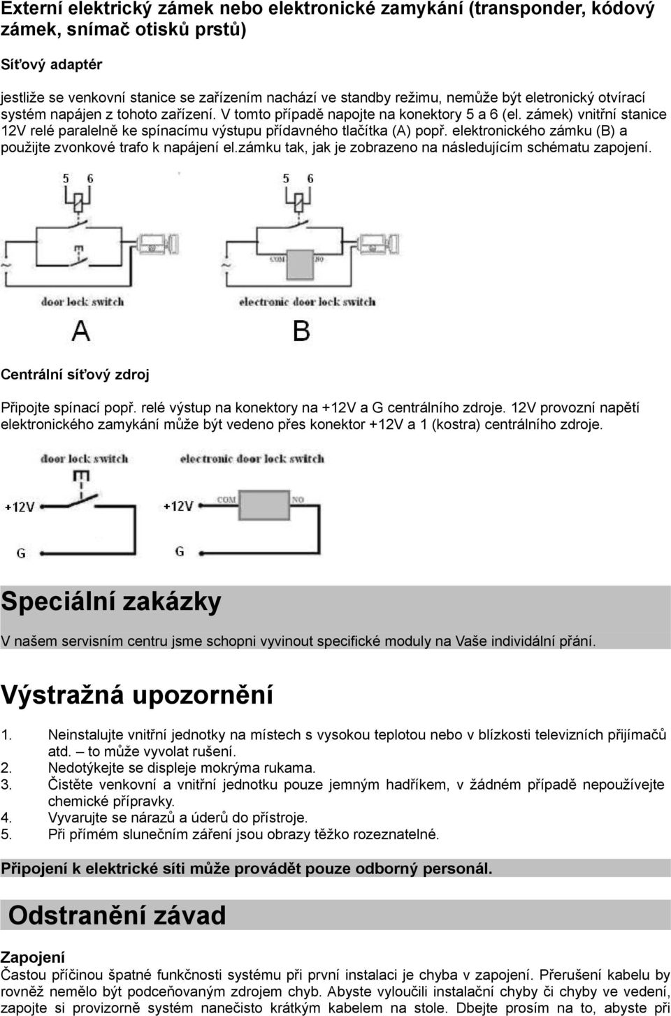 elektronického zámku (B) a použijte zvonkové trafo k napájení el.zámku tak, jak je zobrazeno na následujícím schématu zapojení. Centrální síťový zdroj Připojte spínací popř.