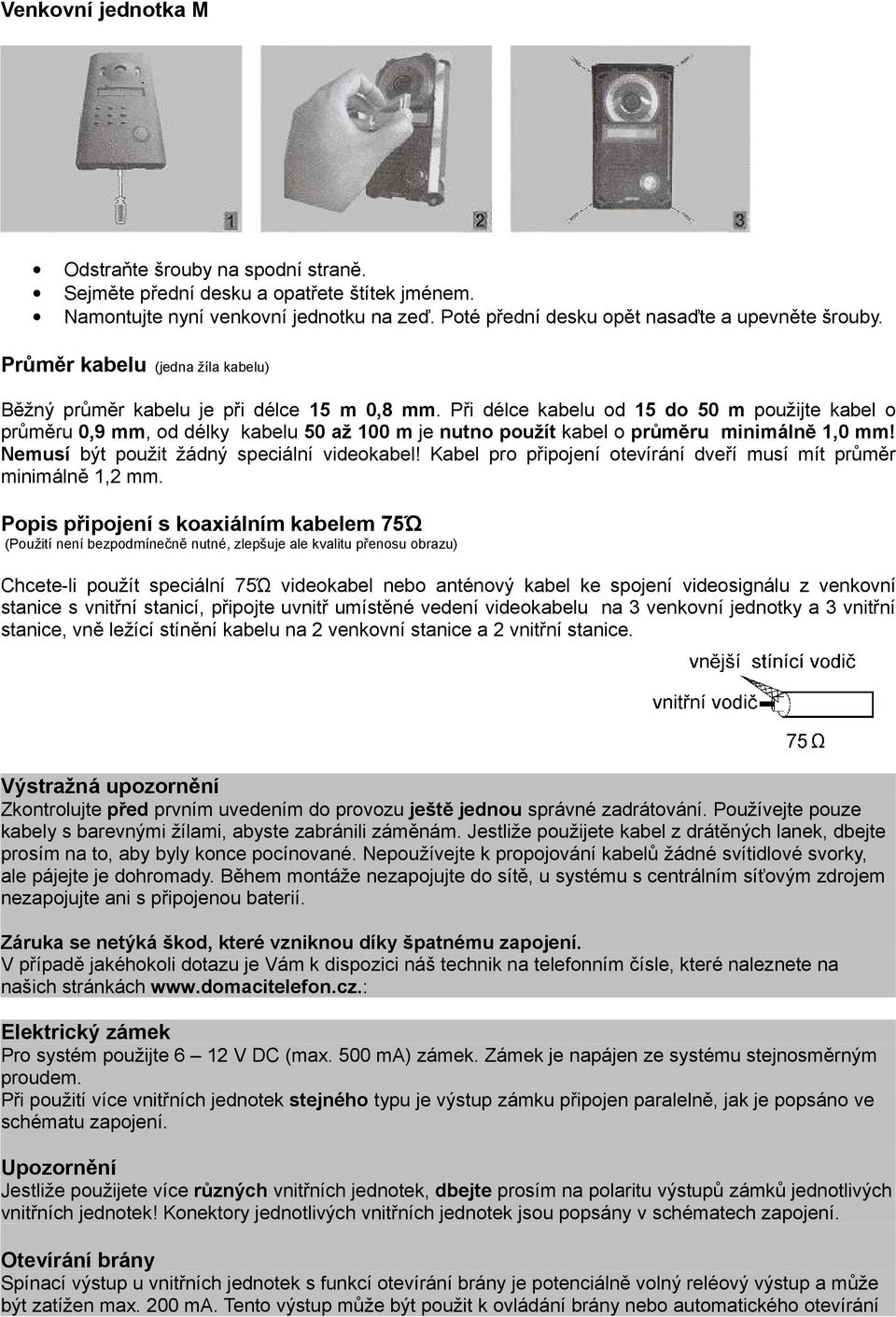 Při délce kabelu od 15 do 50 m použijte kabel o průměru 0,9 mm, od délky kabelu 50 až 100 m je nutno použít kabel o průměru minimálně 1,0 mm! Nemusí být použit žádný speciální videokabel!