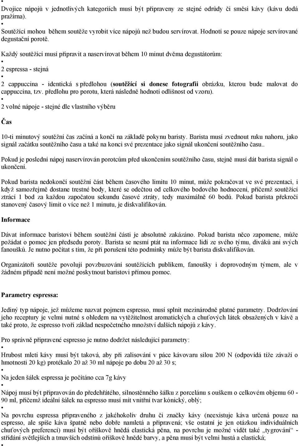 Každý soutěžící musí připravit a naservírovat během 10 minut dvěma degustátorům: 2 espressa - stejná 2 cappuccina - identická s předlohou (soutěžící si donese fotografii obrázku, kterou bude malovat
