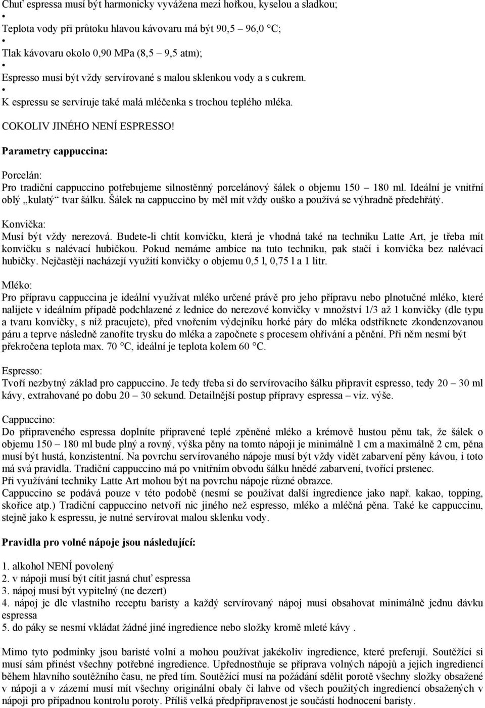Parametry cappuccina: Porcelán: Pro tradiční cappuccino potřebujeme silnostěnný porcelánový šálek o objemu 150 180 ml. Ideální je vnitřní oblý kulatý tvar šálku.